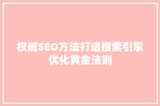 权威SEO方法打造搜索引擎优化黄金法则