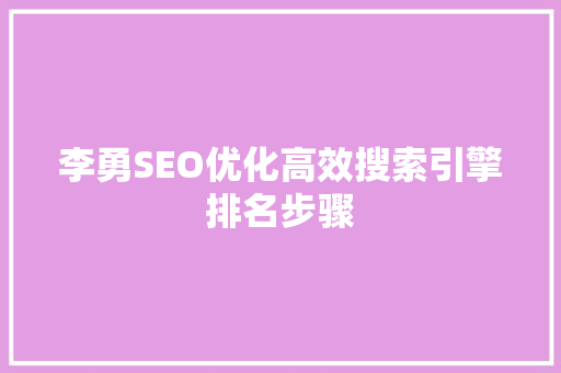 李勇SEO优化高效搜索引擎排名步骤