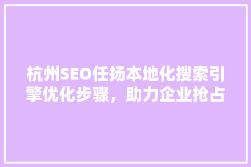 杭州SEO任扬本地化搜索引擎优化步骤，助力企业抢占市场先机