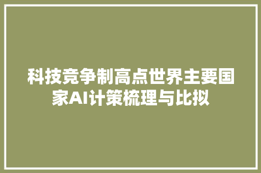 科技竞争制高点世界主要国家AI计策梳理与比拟