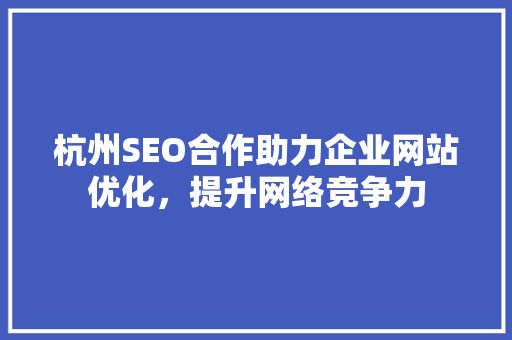 杭州SEO合作助力企业网站优化，提升网络竞争力