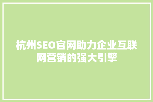 杭州SEO官网助力企业互联网营销的强大引擎