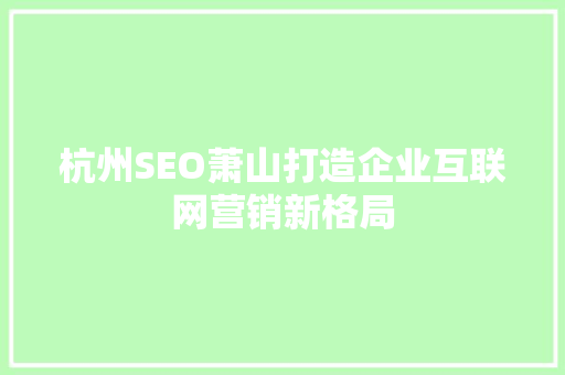 杭州SEO萧山打造企业互联网营销新格局