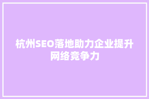 杭州SEO落地助力企业提升网络竞争力