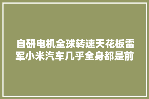 自研电机全球转速天花板雷军小米汽车几乎全身都是前辈AI科技