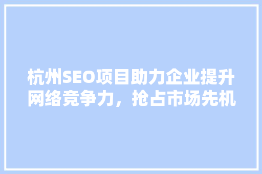 杭州SEO项目助力企业提升网络竞争力，抢占市场先机