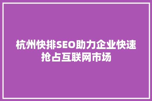 杭州快排SEO助力企业快速抢占互联网市场