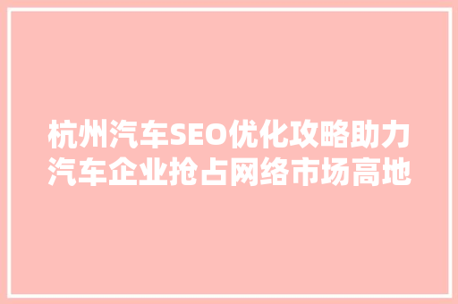 杭州汽车SEO优化攻略助力汽车企业抢占网络市场高地