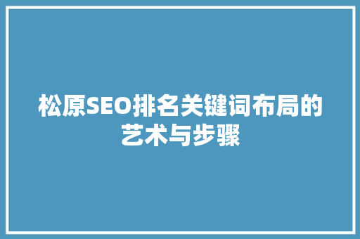 松原SEO排名关键词布局的艺术与步骤