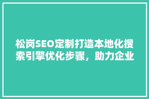 松岗SEO定制打造本地化搜索引擎优化步骤，助力企业腾飞