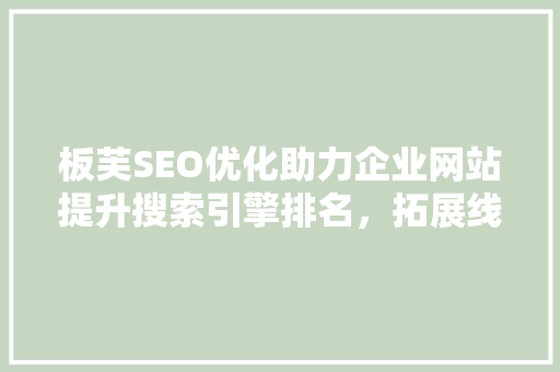 板芙SEO优化助力企业网站提升搜索引擎排名，拓展线上市场