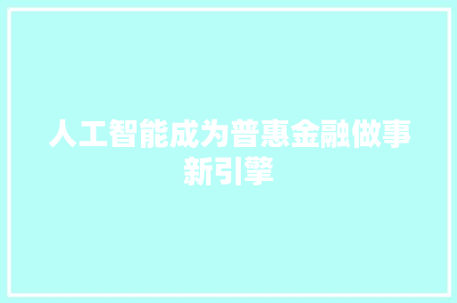 人工智能成为普惠金融做事新引擎