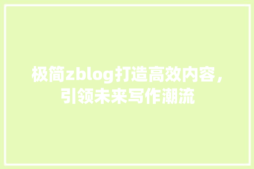 极简zblog打造高效内容，引领未来写作潮流