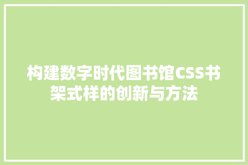 构建数字时代图书馆CSS书架式样的创新与方法