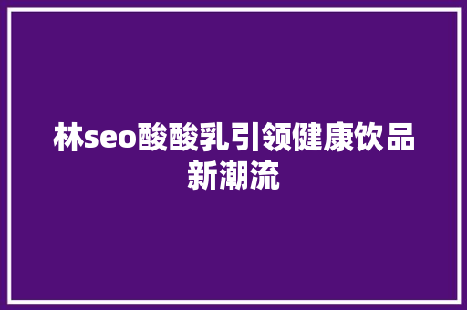 林seo酸酸乳引领健康饮品新潮流