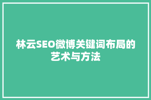 林云SEO微博关键词布局的艺术与方法