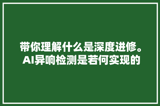 带你理解什么是深度进修。 AI异响检测是若何实现的