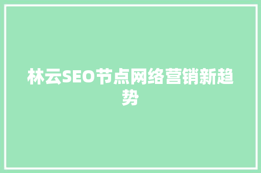 林云SEO节点网络营销新趋势