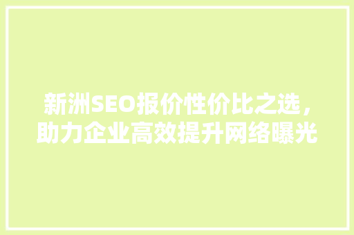 新洲SEO报价性价比之选，助力企业高效提升网络曝光度