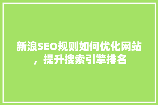 新浪SEO规则如何优化网站，提升搜索引擎排名