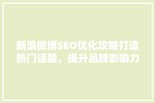 新浪微博SEO优化攻略打造热门话题，提升品牌影响力