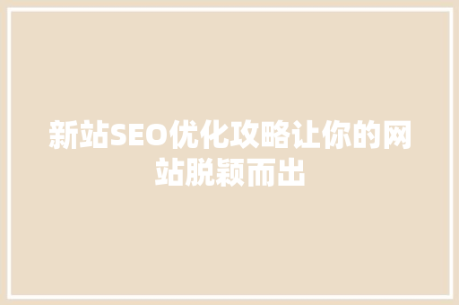 新站SEO优化攻略让你的网站脱颖而出