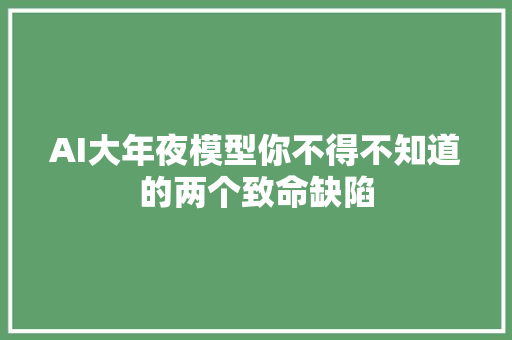 AI大年夜模型你不得不知道的两个致命缺陷