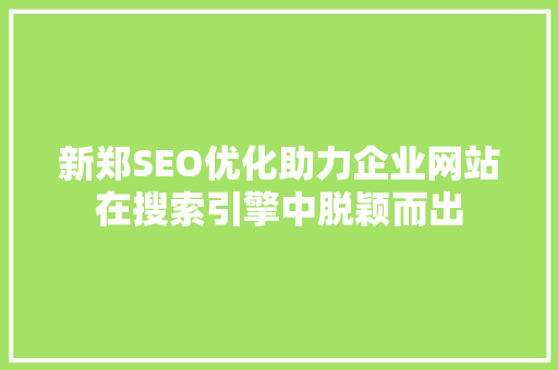 新郑SEO优化助力企业网站在搜索引擎中脱颖而出