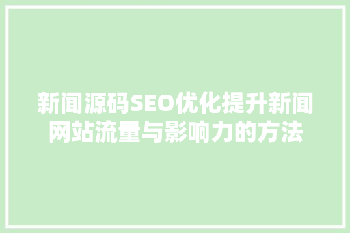 新闻源码SEO优化提升新闻网站流量与影响力的方法