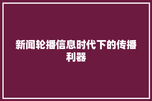 新闻轮播信息时代下的传播利器