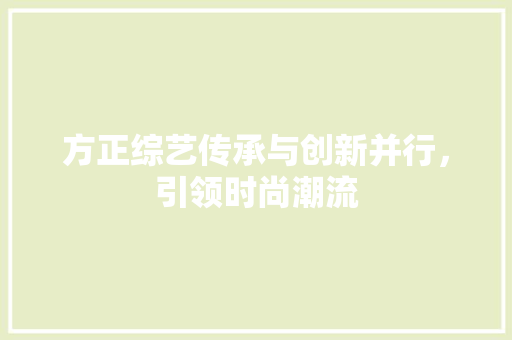 方正综艺传承与创新并行，引领时尚潮流