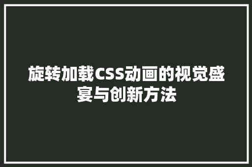 旋转加载CSS动画的视觉盛宴与创新方法