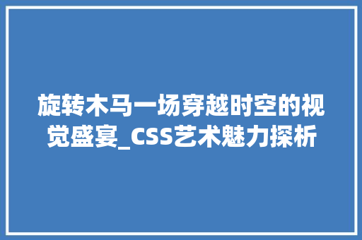 旋转木马一场穿越时空的视觉盛宴_CSS艺术魅力探析