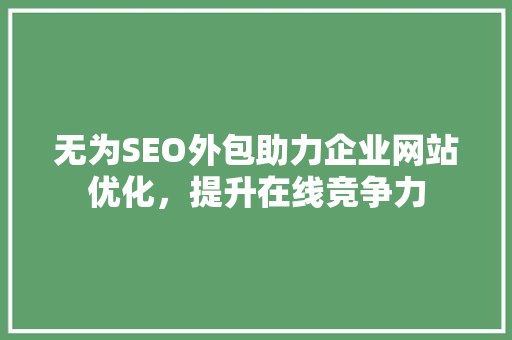 无为SEO外包助力企业网站优化，提升在线竞争力