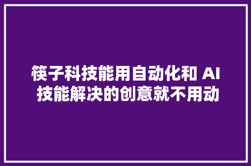 筷子科技能用自动化和 AI 技能解决的创意就不用动脑筋来解决｜创业