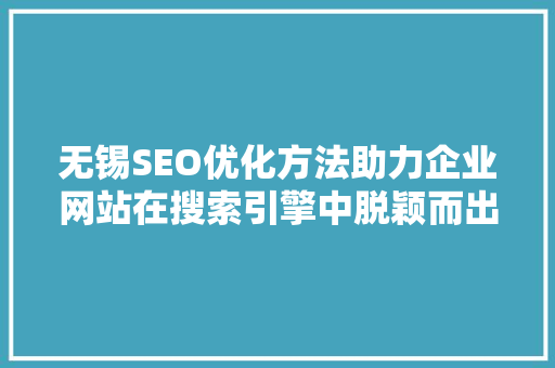 无锡SEO优化方法助力企业网站在搜索引擎中脱颖而出