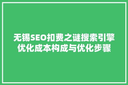 无锡SEO扣费之谜搜索引擎优化成本构成与优化步骤