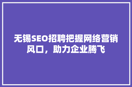 无锡SEO招聘把握网络营销风口，助力企业腾飞