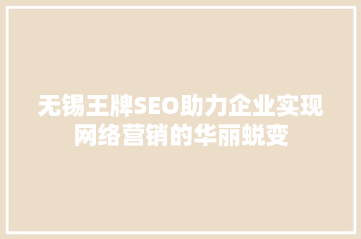 无锡王牌SEO助力企业实现网络营销的华丽蜕变