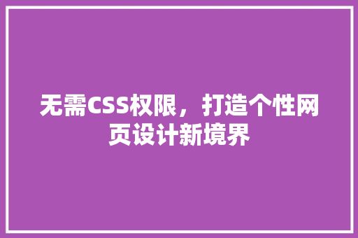 无需CSS权限，打造个性网页设计新境界