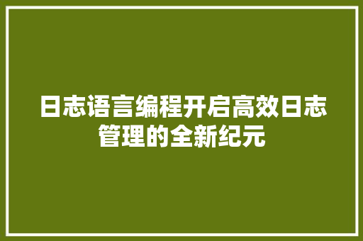 日志语言编程开启高效日志管理的全新纪元