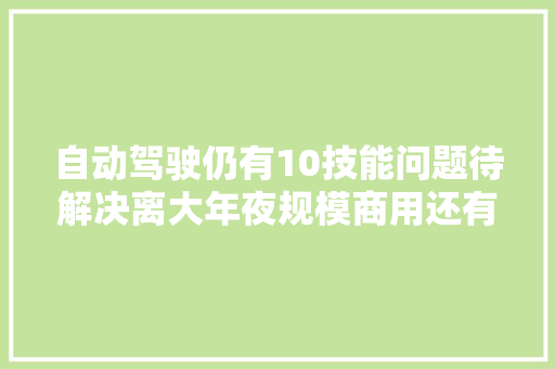 自动驾驶仍有10技能问题待解决离大年夜规模商用还有多远