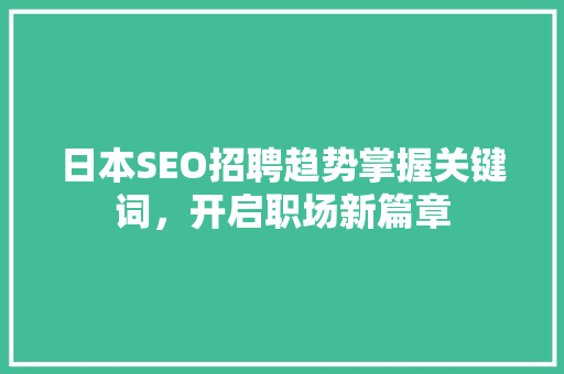 日本SEO招聘趋势掌握关键词，开启职场新篇章