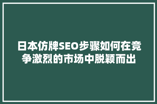 日本仿牌SEO步骤如何在竞争激烈的市场中脱颖而出