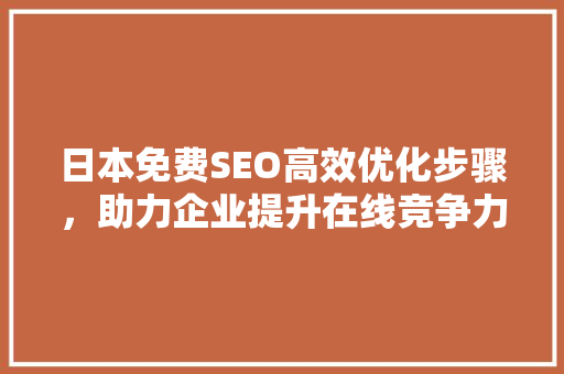 日本免费SEO高效优化步骤，助力企业提升在线竞争力