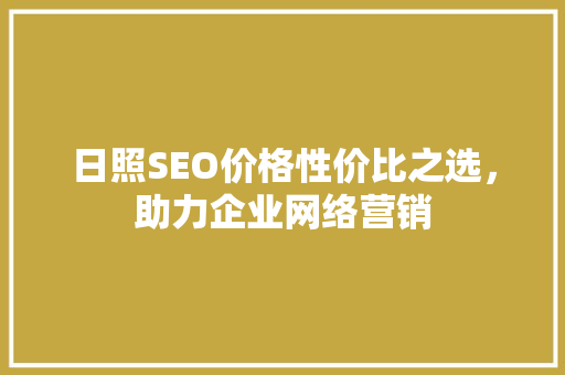 日照SEO价格性价比之选，助力企业网络营销