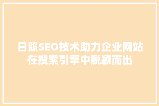 日照SEO技术助力企业网站在搜索引擎中脱颖而出