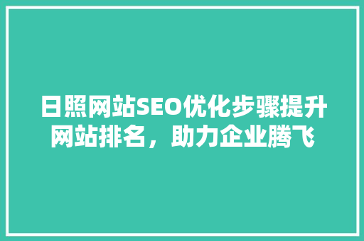 日照网站SEO优化步骤提升网站排名，助力企业腾飞