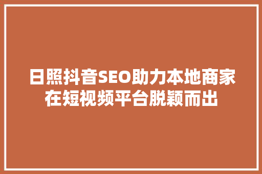 日照抖音SEO助力本地商家在短视频平台脱颖而出