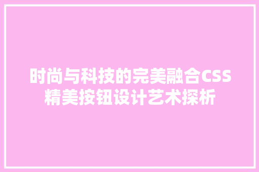 时尚与科技的完美融合CSS精美按钮设计艺术探析